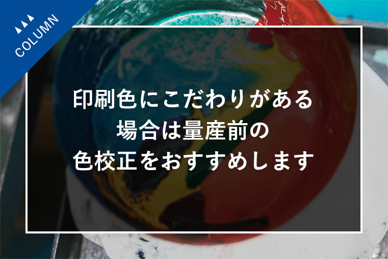 印刷色にこだわりがある場合は量産前の色校正をおすすめします