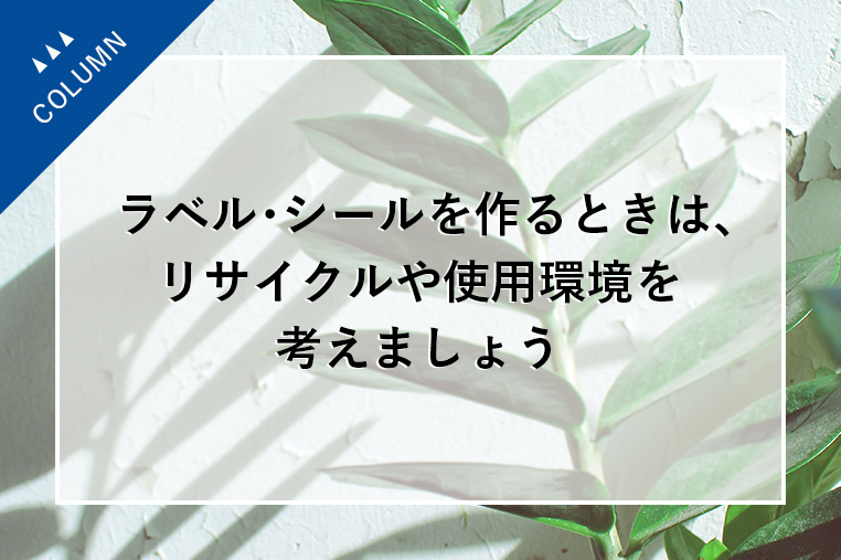 ラベル・シールを作るときは、リサイクルや使用環境を考えましょう