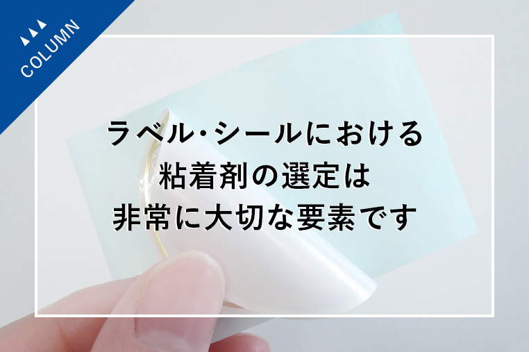 ラベル・シールにおける粘着剤の選定は非常に大切な要素です