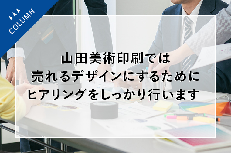 山田美術印刷では売れるデザインにするためにヒアリングをしっかり行います