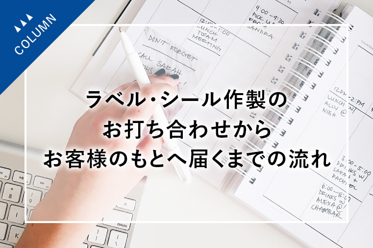 ラベル・シール印刷のお打ち合わせからお客様のもとへ届くまでの流れ