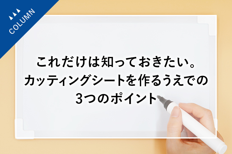 これだけは知っておきたい。カッティングシートを作るうえでの3つのポイント