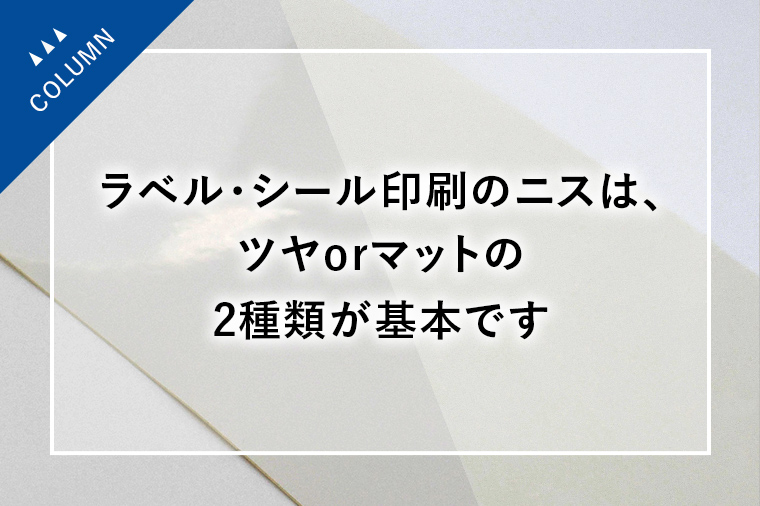 ラベル・シール印刷のニスは、ツヤorマットの2種類が基本です