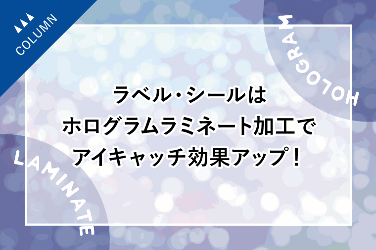 ラベル・シールはホログラムラミネート加工でアイキャッチ効果アップ！