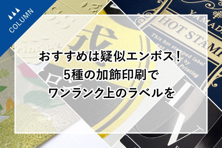 おすすめは疑似エンボス！5種の加飾印刷でワンランク上のラベルを