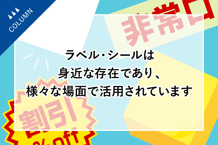 ラベル・シールは身近な存在であり、様々な場面で活用されています