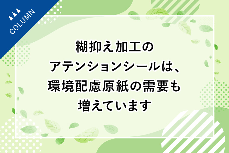 糊抑え加工のアテンションシールは、環境配慮原紙の需要も増えています