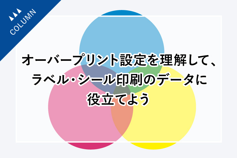 オーバープリント設定を理解して、ラベル・シール印刷のデータに役立てよう