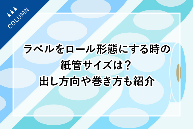 ラベルをロール形態にする時の紙管サイズは？出し方向や巻き方も紹介