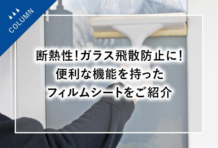 断熱性！ガラス飛散防止！便利な機能を持ったフィルムシートをご紹介