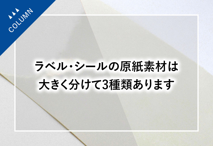 ラベル・シールの原紙素材は大きく分けて3種類あります