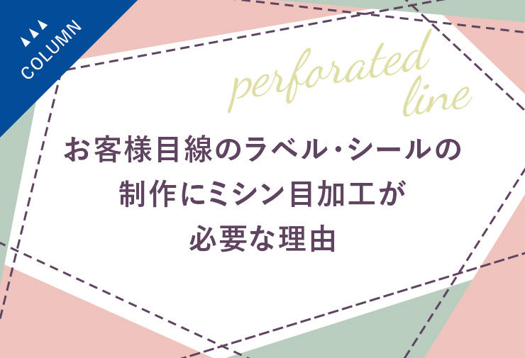 お客様目線のラベル・シールの制作にミシン目加工が必要な理由