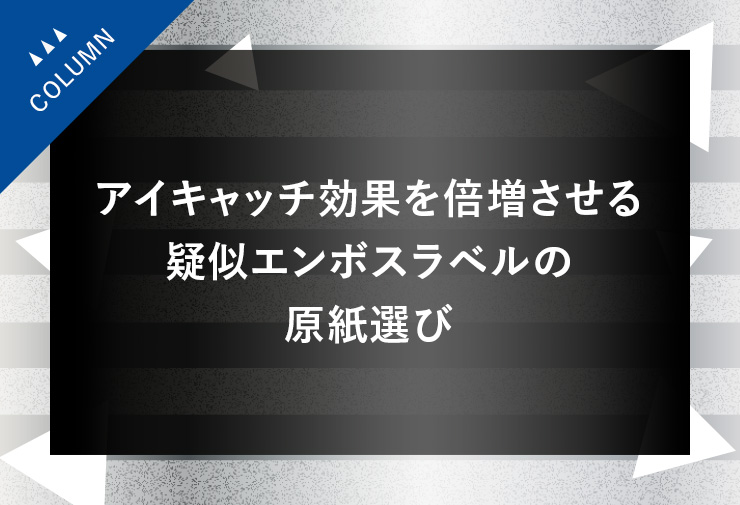 アイキャッチ効果を倍増させる疑似エンボスラベルの原紙選び