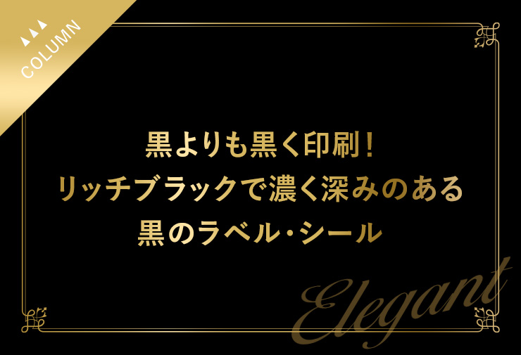 黒よりも黒く印刷！リッチブラックで濃く深みのある黒のラベル・シール