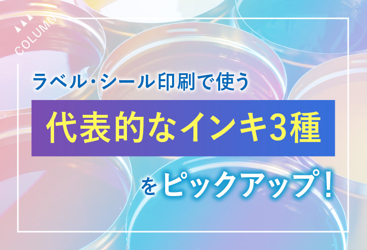 ラベル・シール印刷で使う代表的なインキ3種をピックアップ！