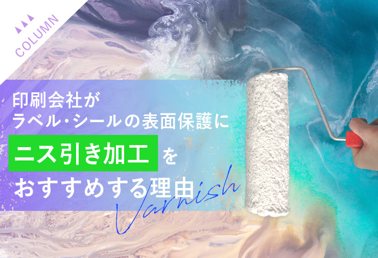 印刷会社がラベル・シールの表面保護にニス引き加工をおすすめする理由