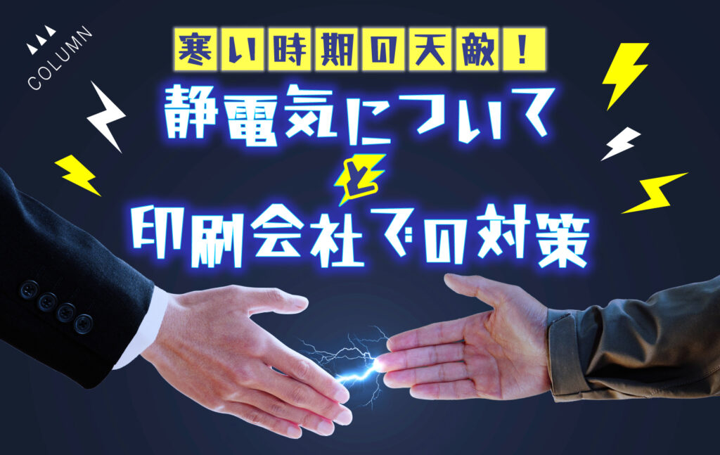 寒い時期の天敵！静電気についてと印刷会社での対策