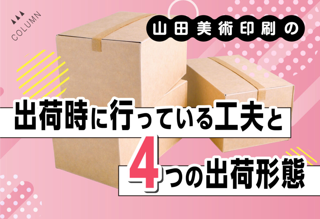 山田美術印刷の出荷時に行っている工夫と4つの出荷形態