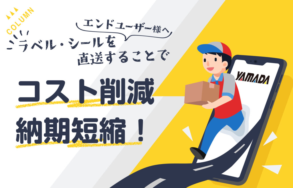 ラベル・シールをエンドユーザー様へ直送することでコスト削減、納期短縮！