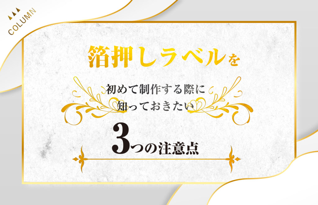 箔押しラベルを初めて制作する際に知っておきたい3つの注意点