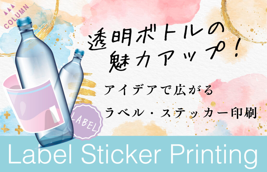 透明ボトルの魅力アップ！アイデアで広がるラベル・ステッカー印刷